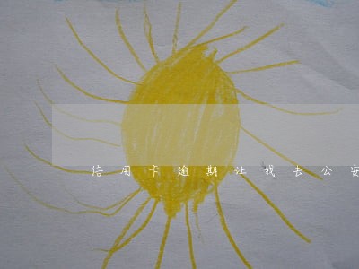 信用卡逾期让我去公安局做调查 信用卡逾期让我去公安局做调查