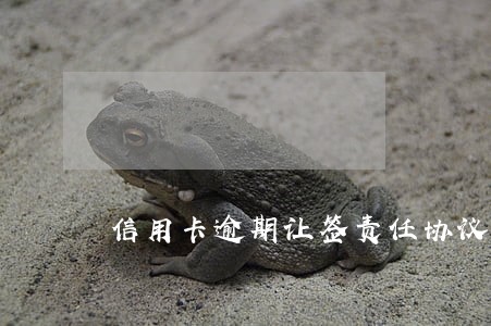 信用卡逾期让签责任协议 信用卡逾期让签责任协议