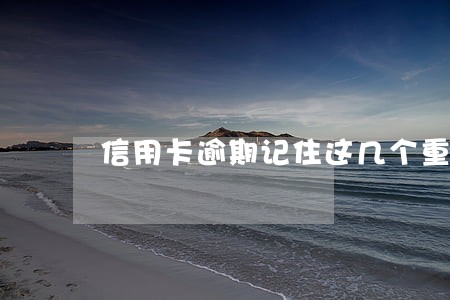 信用卡逾期记住这几个重点 信用卡逾期记住这几个重点