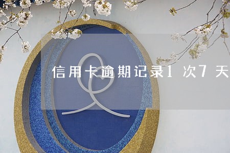 信用卡逾期记录1次7天 信用卡逾期记录1次7天