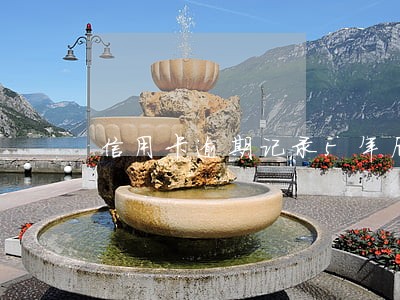 信用卡逾期记录5年后还在 信用卡逾期记录5年后还在