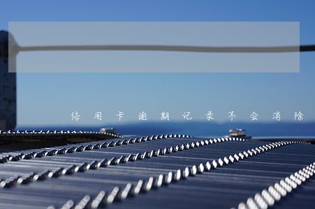 信用卡逾期记录不会消除么 信用卡逾期记录不会消除么