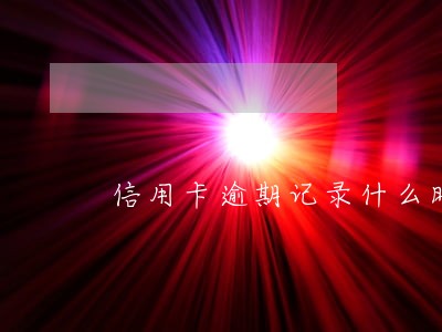 信用卡逾期记录什么时候上报 信用卡逾期记录什么时候上报
