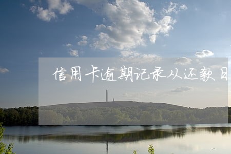 信用卡逾期记录从还款日期算吗 信用卡逾期记录从还款日期算吗