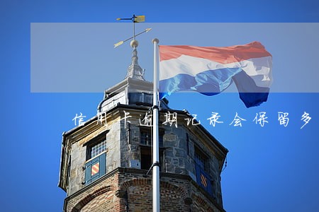 信用卡逾期记录会保留多久 信用卡逾期记录会保留多久