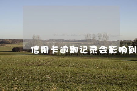 信用卡逾期记录会影响到买房吗 信用卡逾期记录会影响到买房吗