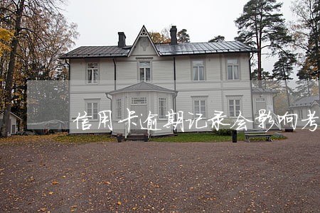 信用卡逾期记录会影响考研吗 信用卡逾期记录会影响考研吗