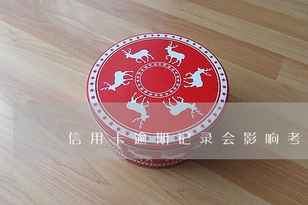 信用卡逾期记录会影响考编吗 信用卡逾期记录会影响考编吗