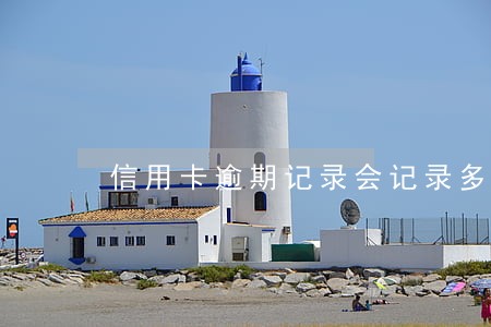 信用卡逾期记录会记录多久 信用卡逾期记录会记录多久