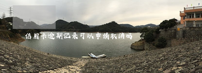 信用卡逾期记录可以申请取消吗 信用卡逾期记录可以申请取消吗