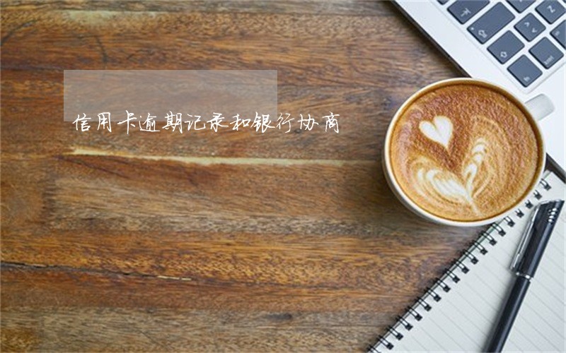 信用卡逾期记录和银行协商