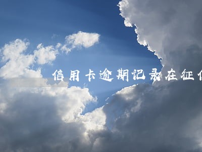 信用卡逾期记录在征信上保留好久 信用卡逾期记录在征信上保留好久
