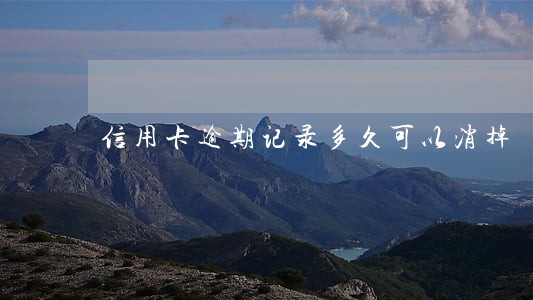 信用卡逾期记录多久可以消掉 信用卡逾期记录多久可以消掉