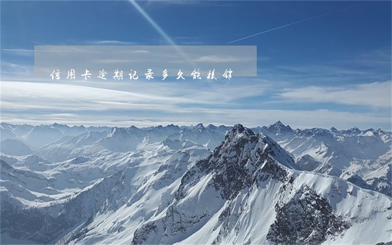 信用卡逾期记录多久能核销 信用卡逾期记录多久能核销