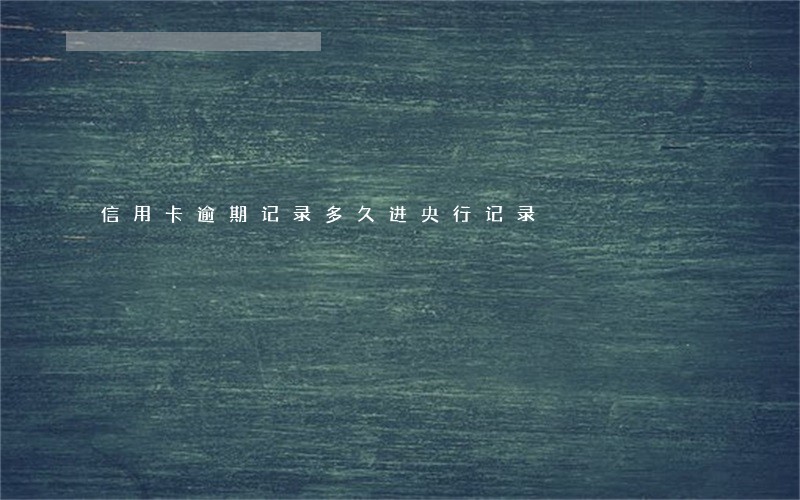 信用卡逾期记录多久进央行记录