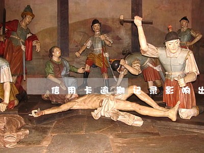 信用卡逾期记录影响出境游吗 信用卡逾期记录影响出境游吗
