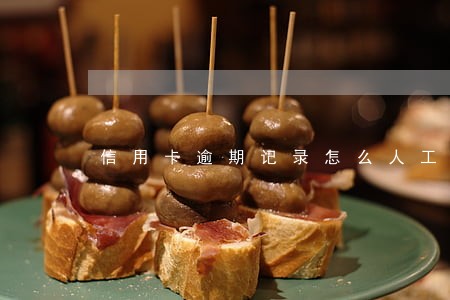 信用卡逾期记录怎么人工处理 信用卡逾期记录怎么人工处理