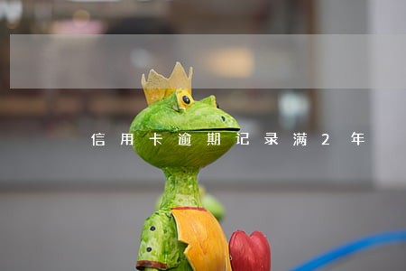 信用卡逾期记录满2年 信用卡逾期记录满2年