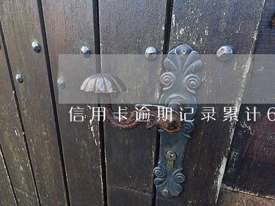 信用卡逾期记录累计6次 信用卡逾期记录累计6次