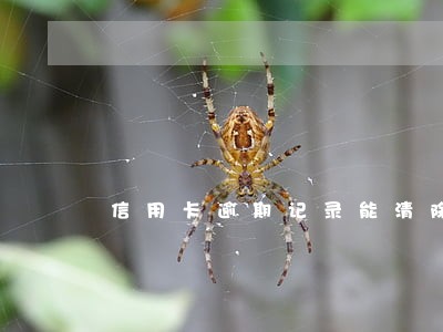 信用卡逾期记录能清除嘛 信用卡逾期记录能清除嘛