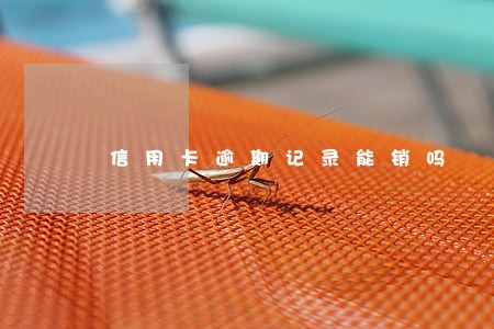 信用卡逾期记录能销吗 信用卡逾期记录能销吗