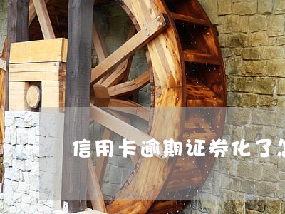 信用卡逾期证券化了怎么办 信用卡逾期证券化了怎么办