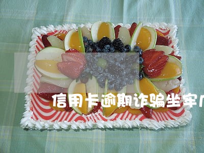 信用卡逾期诈骗坐牢几年 信用卡逾期诈骗坐牢几年