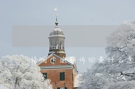 信用卡逾期诉讼是什么意思 信用卡逾期诉讼是什么意思