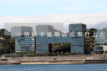 信用卡逾期诉讼有什么后果 信用卡逾期诉讼有什么后果