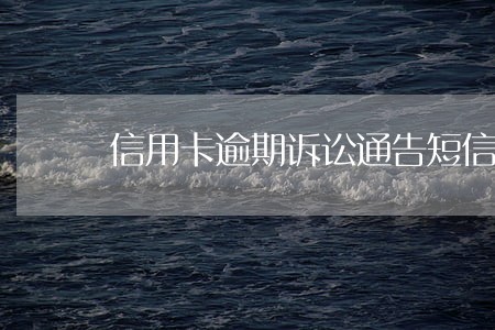 信用卡逾期诉讼通告短信 信用卡逾期诉讼通告短信
