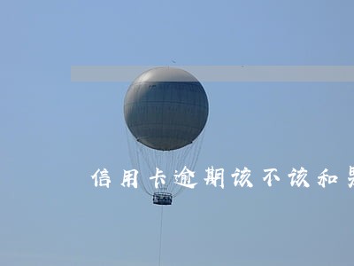 信用卡逾期该不该和男朋友说 信用卡逾期该不该和男朋友说