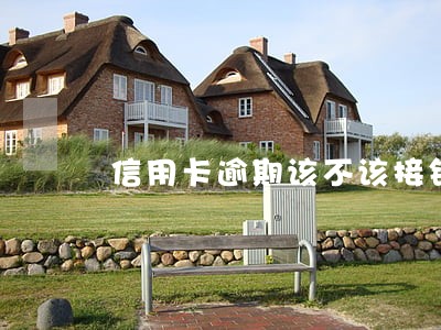 信用卡逾期该不该接银行电话