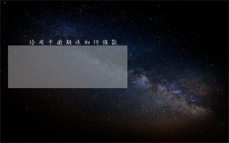 信用卡逾期该如何催款 信用卡逾期该如何催款