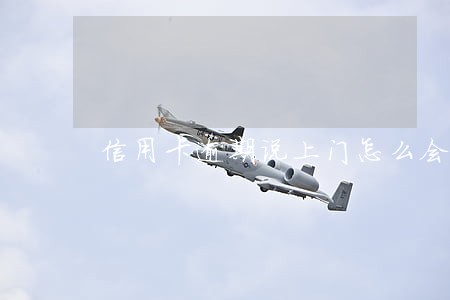 信用卡逾期说上门怎么会上门 信用卡逾期说上门怎么会上门