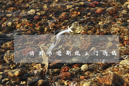 信用卡逾期说上门清收