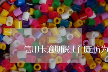 信用卡逾期说上门走访为什么不来 信用卡逾期说上门走访为什么不来