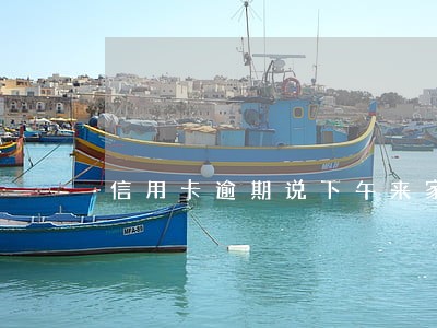 信用卡逾期说下午来家访 信用卡逾期说下午来家访