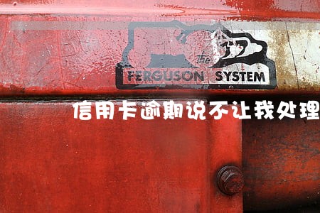信用卡逾期说不让我处理了 信用卡逾期说不让我处理了