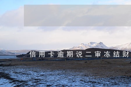 信用卡逾期说二审冻结财产 信用卡逾期说二审冻结财产