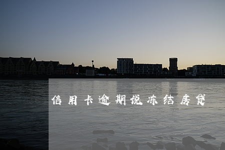 信用卡逾期说冻结房贷 信用卡逾期说冻结房贷