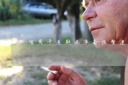 信用卡逾期说准备报警逮捕