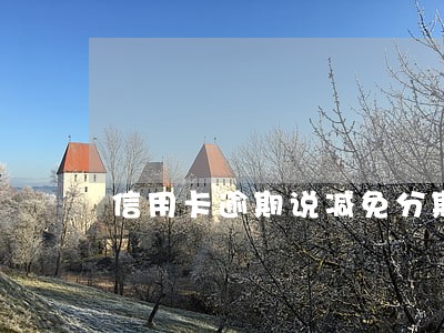 信用卡逾期说减免分期还款 信用卡逾期说减免分期还款