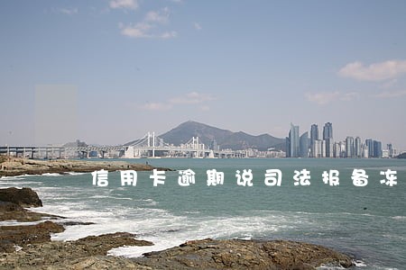 信用卡逾期说司法报备冻结银行卡 信用卡逾期说司法报备冻结银行卡