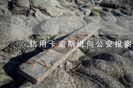 信用卡逾期说向公安报案 信用卡逾期说向公安报案