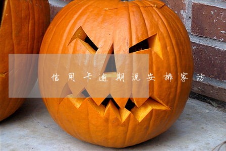 信用卡逾期说安排家访 信用卡逾期说安排家访
