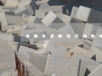 信用卡逾期说已调取地址 信用卡逾期说已调取地址