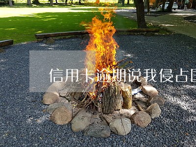 信用卡逾期说我侵占国家财产 信用卡逾期说我侵占国家财产