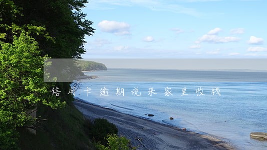 信用卡逾期说来家里收钱 信用卡逾期说来家里收钱