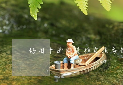 信用卡逾期说移交法务部 信用卡逾期说移交法务部