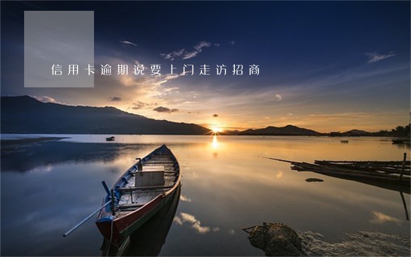 信用卡逾期说要上门走访招商 信用卡逾期说要上门走访招商